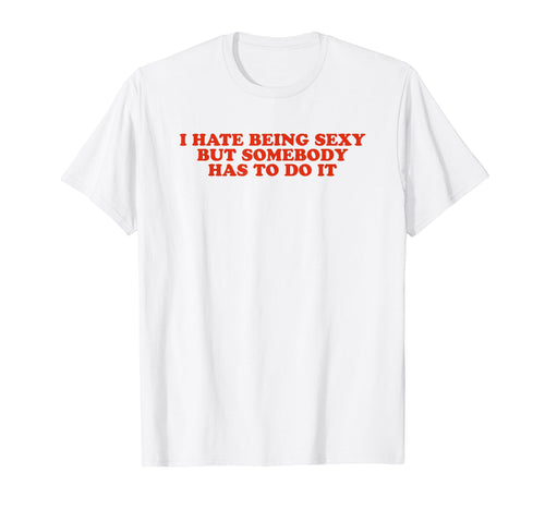 I Hate Being Sexy But Somebody Has T-Shirt - Aesthetic Graphic Men Women - T-Shirt, Sweatshirt, Hoodie