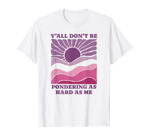 Yall Dont Be Pondering As Hard As T-Shirt - Casual Everyday Wear Men Women - T-Shirt, Sweatshirt, Hoodie