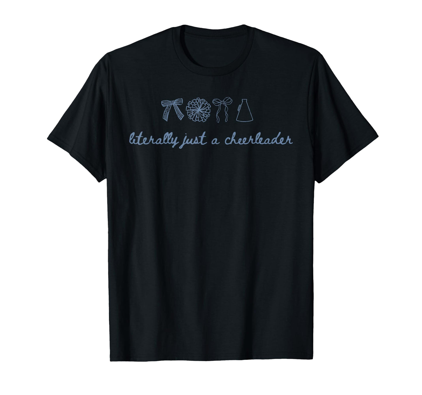 Literally Just Cheerleader Comp T-Shirt - Graphic Print Men Women - T-Shirt, Sweatshirt, Hoodie