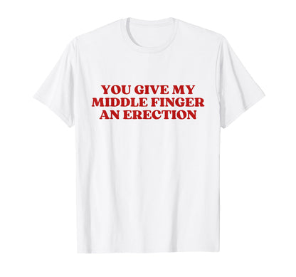You Give My Middle Finger Erection T-Shirt - Custom Art Print for Adults - T-Shirt, Sweatshirt, Hoodie