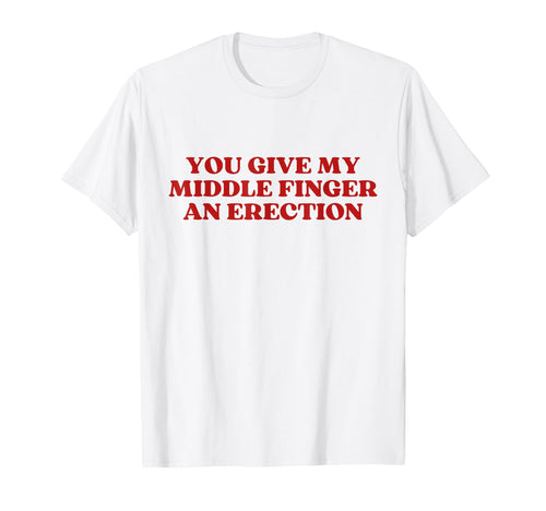 You Give My Middle Finger Erection T-Shirt - Custom Art Print for Adults - T-Shirt, Sweatshirt, Hoodie