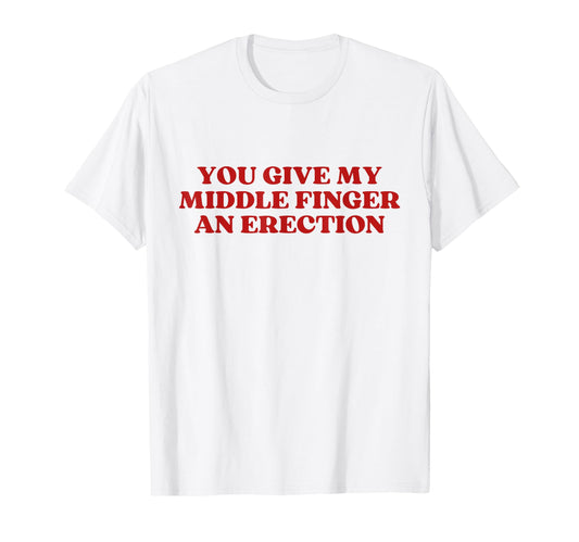 You Give My Middle Finger Erection T-Shirt - Custom Art Print for Adults - T-Shirt, Sweatshirt, Hoodie