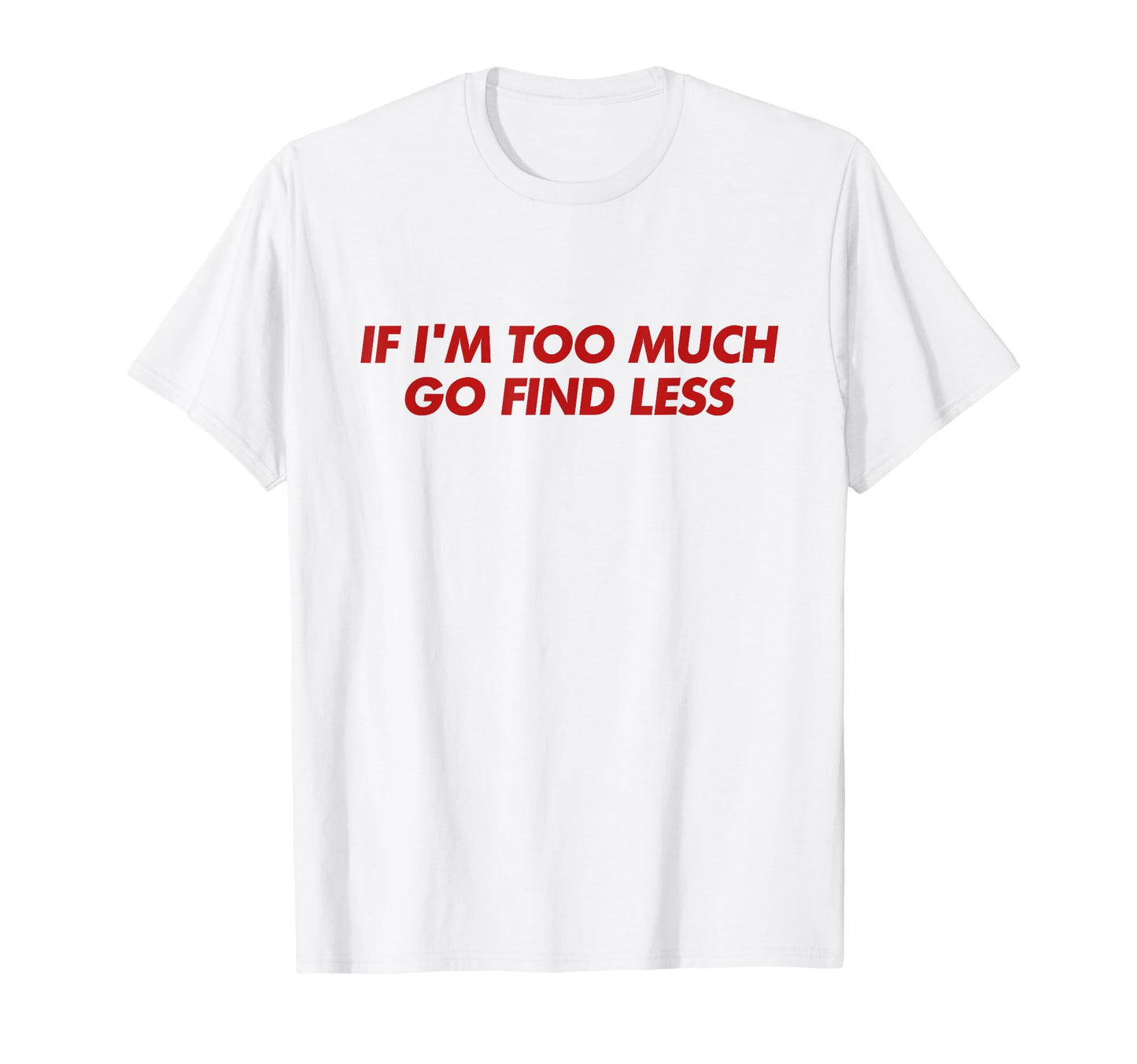 If Im Too Much Go Find Less Y2K T-Shirt - Streetwear Style Men Women - T-Shirt, Sweatshirt, Hoodie
