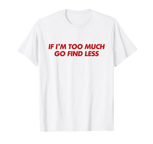 If Im Too Much Go Find Less Y2K T-Shirt - Streetwear Style Men Women - T-Shirt, Sweatshirt, Hoodie