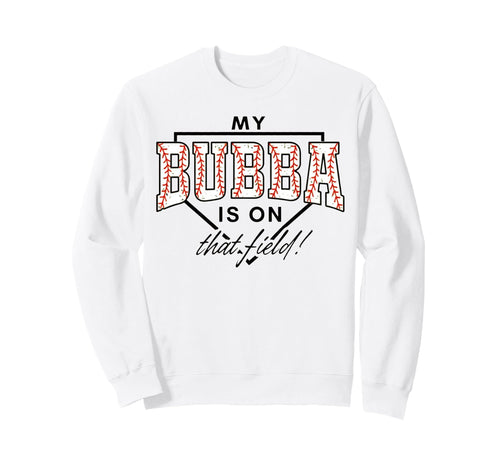 My Bubba Is That Field Baseball Game Sweatshirt - Trendy Graphic Unisex - T-Shirt, Sweatshirt, Hoodie