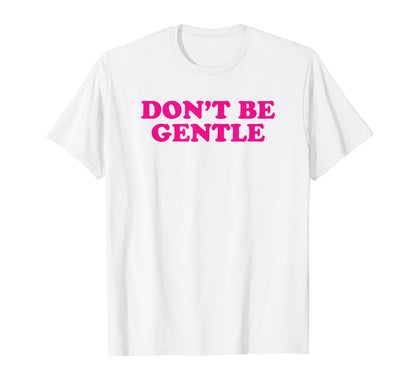 Dont Be Gentle Funny Y2K Aesthetic T-Shirt - Graphic Print for Adults - T-Shirt, Sweatshirt, Hoodie