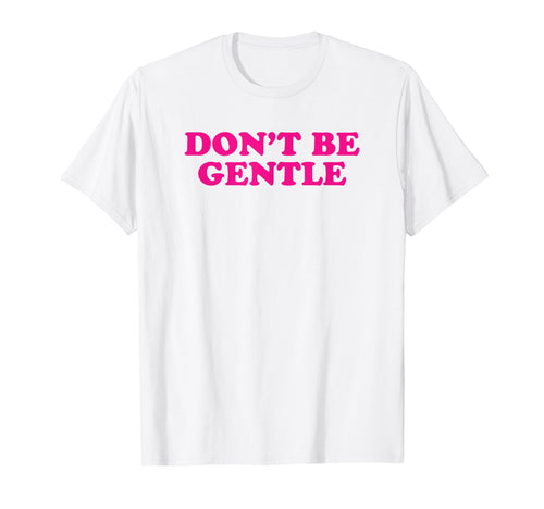 Dont Be Gentle Funny Y2K Aesthetic T-Shirt - Graphic Print for Adults - T-Shirt, Sweatshirt, Hoodie