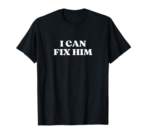 I Can Fix Him Y2K Aesthetic T-Shirt - Novelty Apparel for Adults - T-Shirt, Sweatshirt, Hoodie
