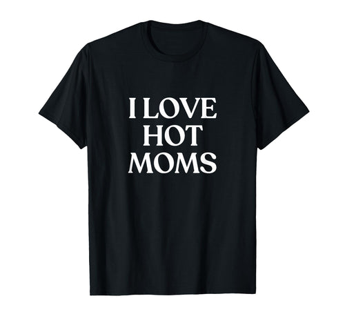 I Love Hot Moms Y2K Aesthetic Trendy T-Shirt - Trendy Graphic Unisex - T-Shirt, Sweatshirt, Hoodie
