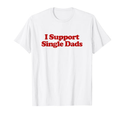 I Support Single Dads Y2K Aesthetic Trendy T-Shirt - Unique Graphic Unisex - T-Shirt, Sweatshirt, Hoodie