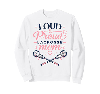 Loud Proud Lacrosse Mom Funny Sports Sweatshirt - Novelty Apparel Unisex - T-Shirt, Sweatshirt, Hoodie