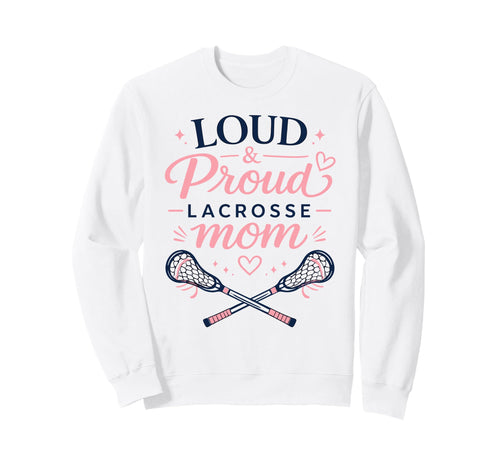 Loud Proud Lacrosse Mom Funny Sports Sweatshirt - Novelty Apparel Unisex - T-Shirt, Sweatshirt, Hoodie