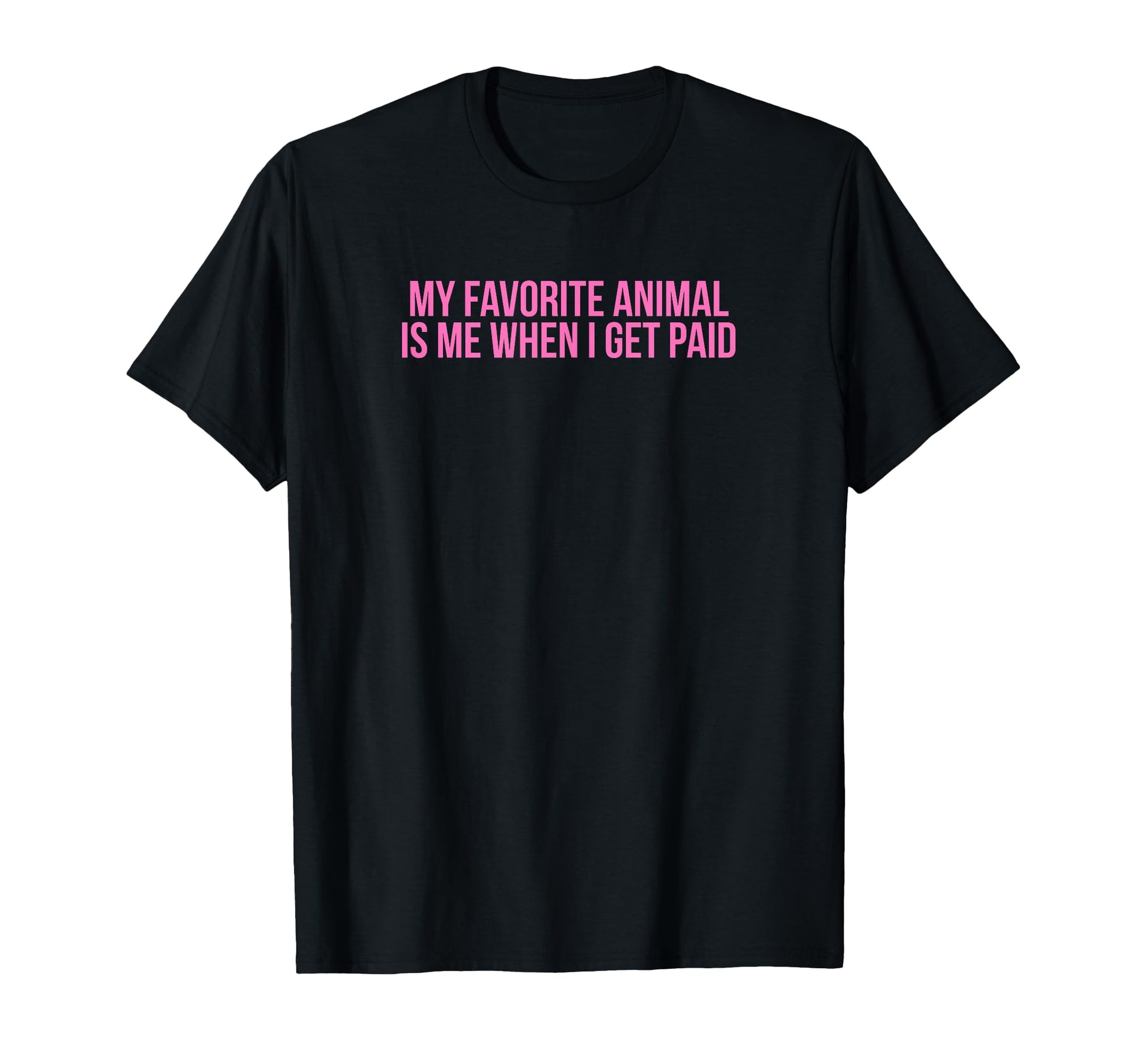My Favorite Animal Is Me When I Get Paid T-Shirt - Graphic Print Unisex - T-Shirt, Sweatshirt, Hoodie