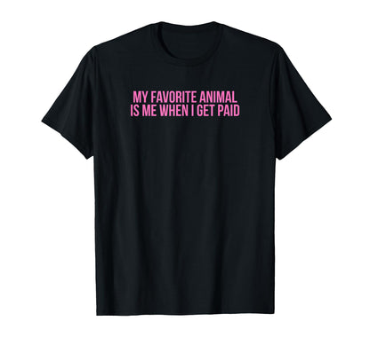 My Favorite Animal Is Me When I Get Paid T-Shirt - Graphic Print Unisex - T-Shirt, Sweatshirt, Hoodie