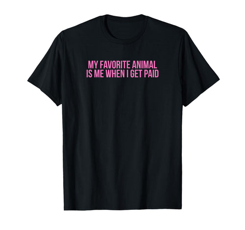 My Favorite Animal Is Me When I Get Paid T-Shirt - Graphic Print Unisex - T-Shirt, Sweatshirt, Hoodie
