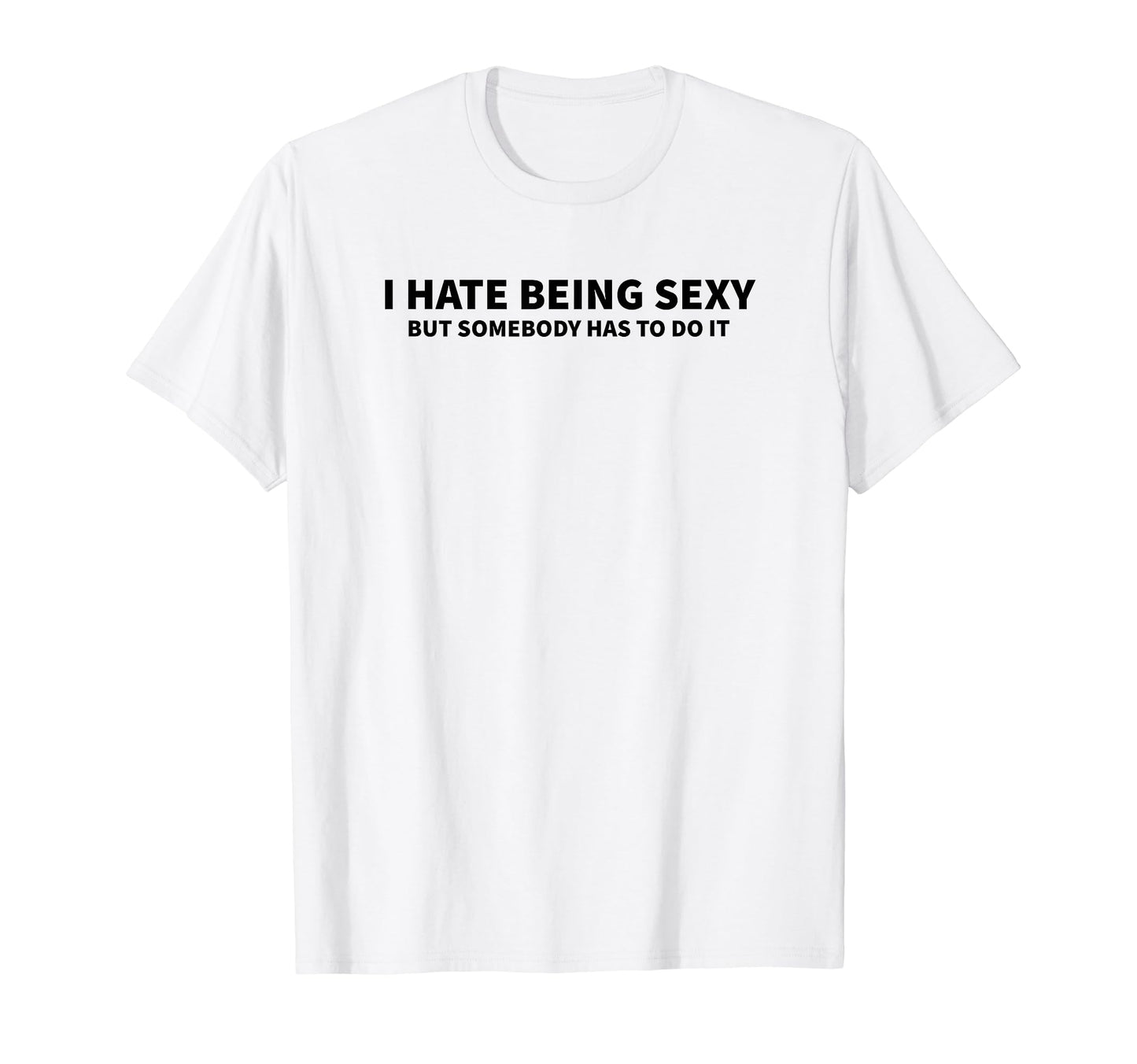 I Hate Being Sexy But Somebody Has To T-Shirt - Trendy Graphic for Adults - T-Shirt, Sweatshirt, Hoodie