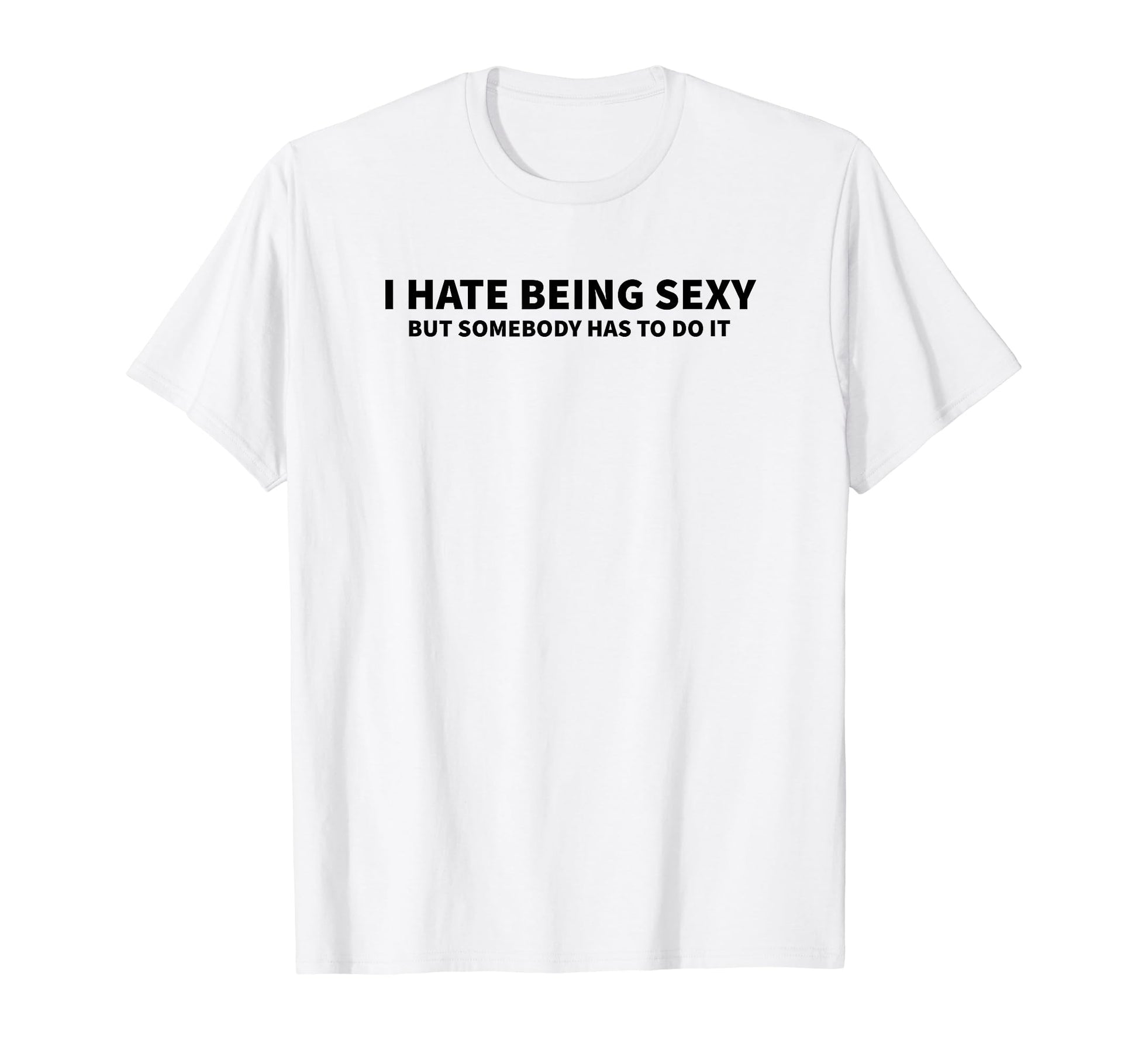 I Hate Being Sexy But Somebody Has To T-Shirt - Trendy Graphic for Adults - T-Shirt, Sweatshirt, Hoodie