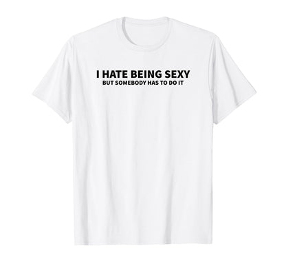 I Hate Being Sexy But Somebody Has To T-Shirt - Trendy Graphic for Adults - T-Shirt, Sweatshirt, Hoodie