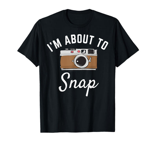 Im About To Snap Photography Camera T-Shirt - Graphic Print Unisex - T-Shirt, Sweatshirt, Hoodie