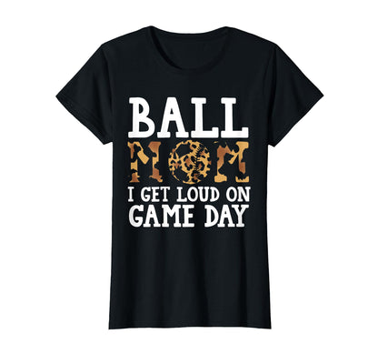 Ball Mom I Get Loud Game Day Softball T-Shirt - Fun Novelty Design Unisex - T-Shirt, Sweatshirt, Hoodie