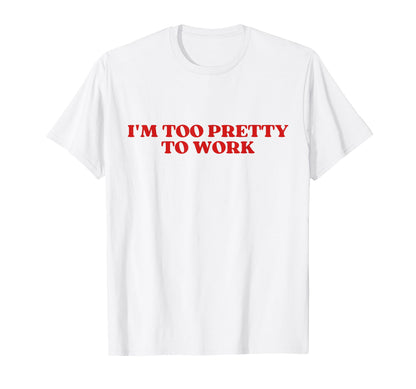 Im Too Pretty To Work Funny T-Shirt - Aesthetic Graphic for Adults - T-Shirt, Sweatshirt, Hoodie