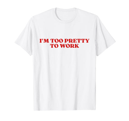 Im Too Pretty To Work Funny T-Shirt - Aesthetic Graphic for Adults - T-Shirt, Sweatshirt, Hoodie
