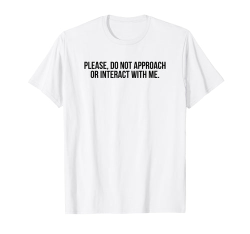 Please Do Not Approach Or Interact Me T-Shirt - Fun Novelty Design Unisex - T-Shirt, Sweatshirt, Hoodie