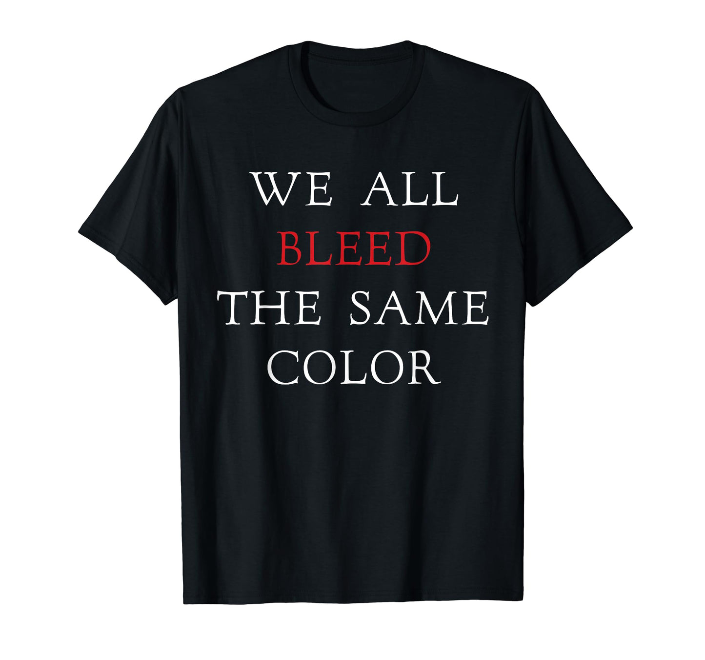 We All Bleed Same Color Unity Peace Love T-Shirt - Graphic Print Men Women - T-Shirt, Sweatshirt, Hoodie