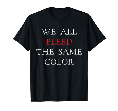We All Bleed Same Color Unity Peace Love T-Shirt - Graphic Print Men Women - T-Shirt, Sweatshirt, Hoodie