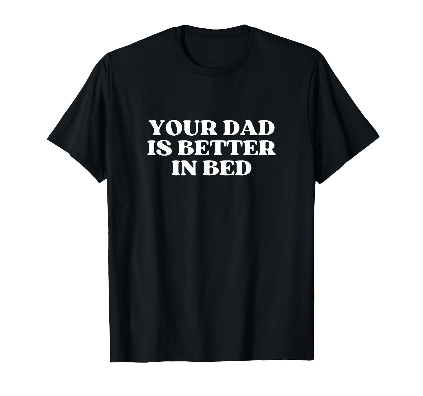 Your Dad Is Better Bed No Daddy Just T-Shirt - Aesthetic Graphic Unisex - T-Shirt, Sweatshirt, Hoodie