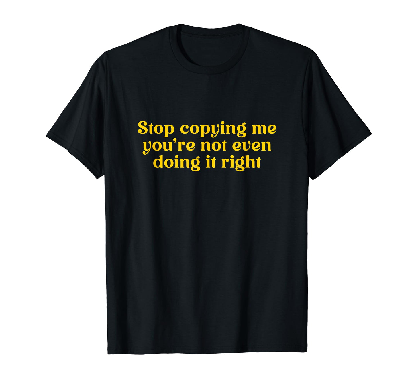 Stop Copying Me Youre Not Even T-Shirt - Aesthetic Graphic for Adults - T-Shirt, Sweatshirt, Hoodie