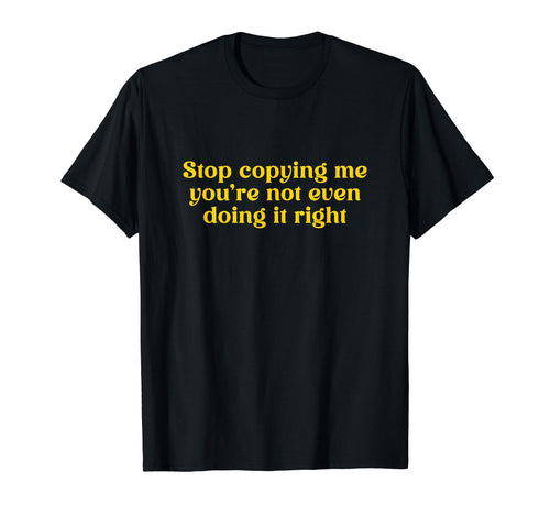 Stop Copying Me Youre Not Even T-Shirt - Aesthetic Graphic for Adults - T-Shirt, Sweatshirt, Hoodie
