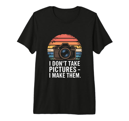 I Dont Take Pictures I Make Them T-Shirt - Unique Graphic Unisex - T-Shirt, Sweatshirt, Hoodie