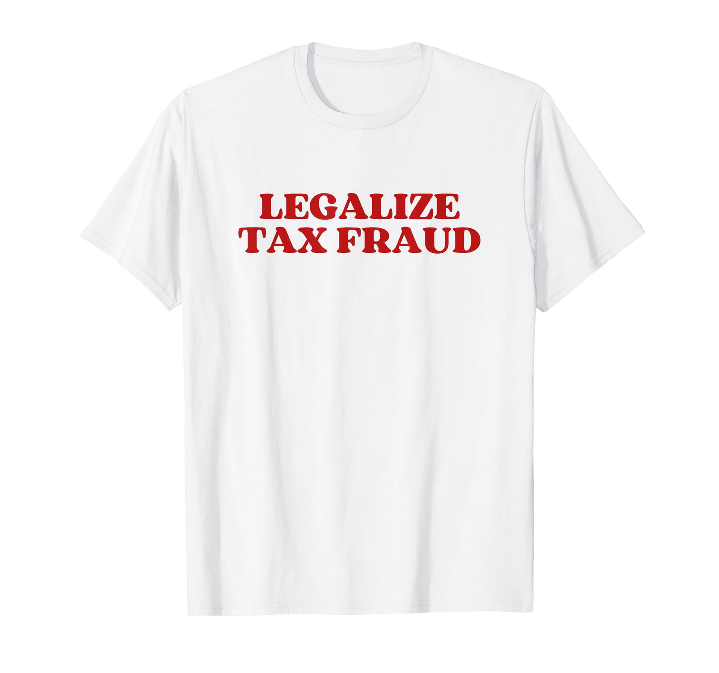 Legalize Tax Fraud T-Shirt - Trendy Graphic Unisex - T-Shirt, Sweatshirt, Hoodie