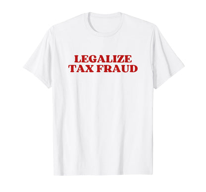 Legalize Tax Fraud T-Shirt - Trendy Graphic Unisex - T-Shirt, Sweatshirt, Hoodie