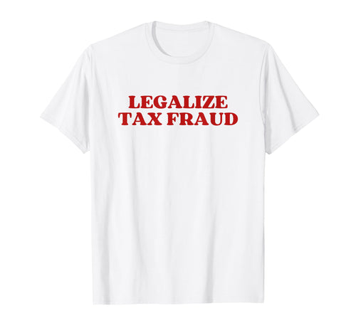 Legalize Tax Fraud T-Shirt - Trendy Graphic Unisex - T-Shirt, Sweatshirt, Hoodie