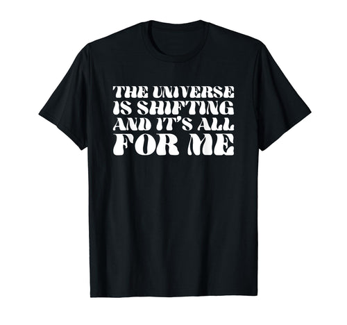 Universe Is Shifting And Its All Me T-Shirt - Fun Novelty Design Men Women - T-Shirt, Sweatshirt, Hoodie
