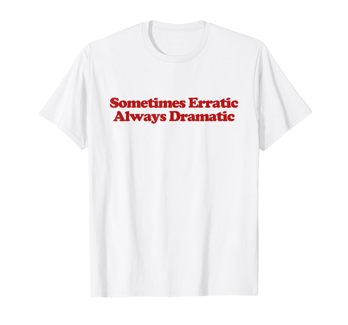 Sometimes Erratic Always Dramatic Y2K T-Shirt - Fun Novelty Design Unisex - T-Shirt, Sweatshirt, Hoodie