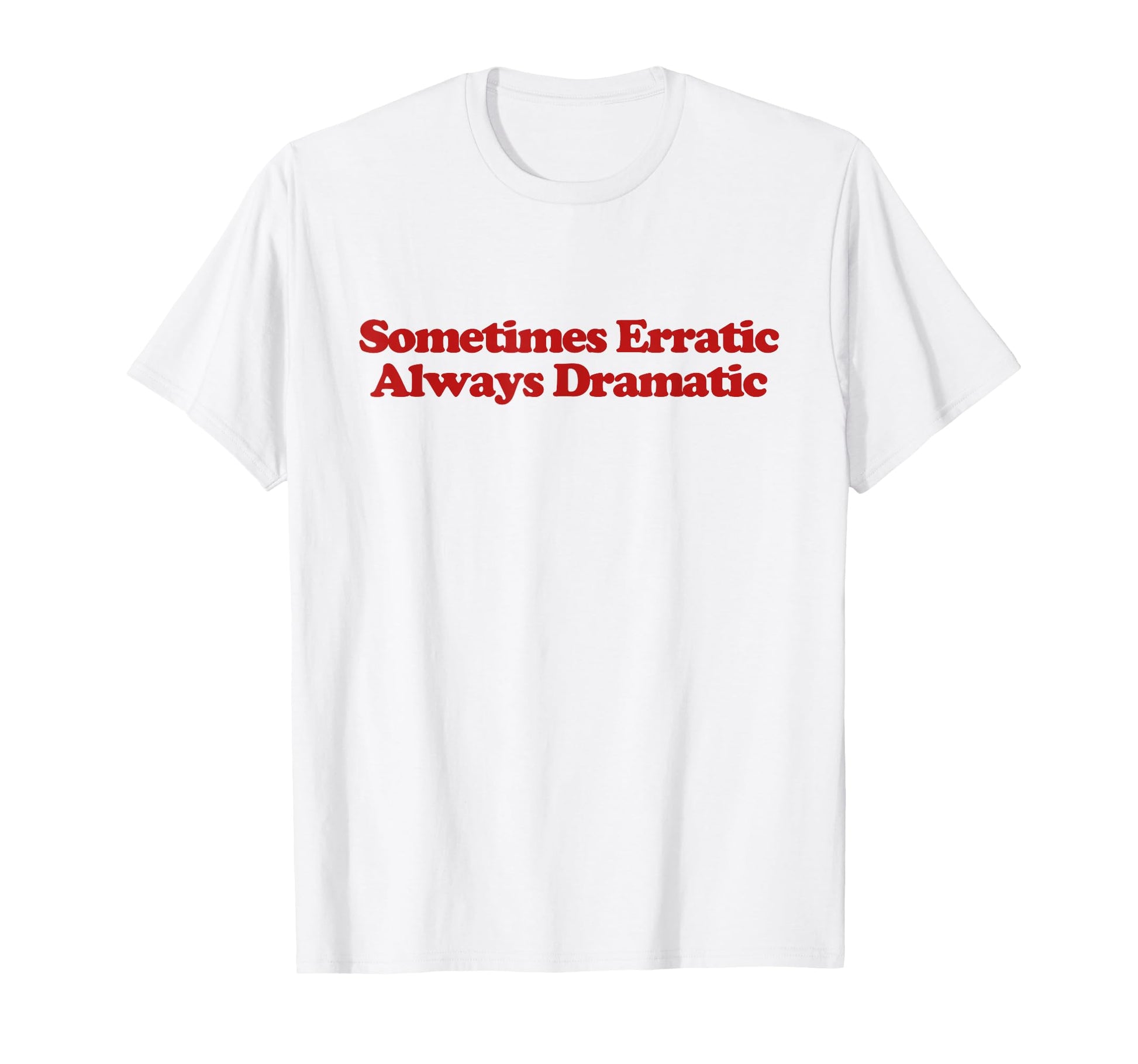 Sometimes Erratic Always Dramatic Y2K T-Shirt - Fun Novelty Design Unisex - T-Shirt, Sweatshirt, Hoodie