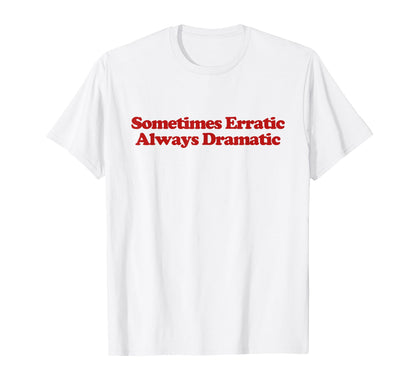 Sometimes Erratic Always Dramatic Y2K T-Shirt - Fun Novelty Design Unisex - T-Shirt, Sweatshirt, Hoodie