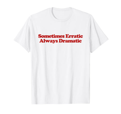 Sometimes Erratic Always Dramatic Y2K T-Shirt - Fun Novelty Design Unisex - T-Shirt, Sweatshirt, Hoodie