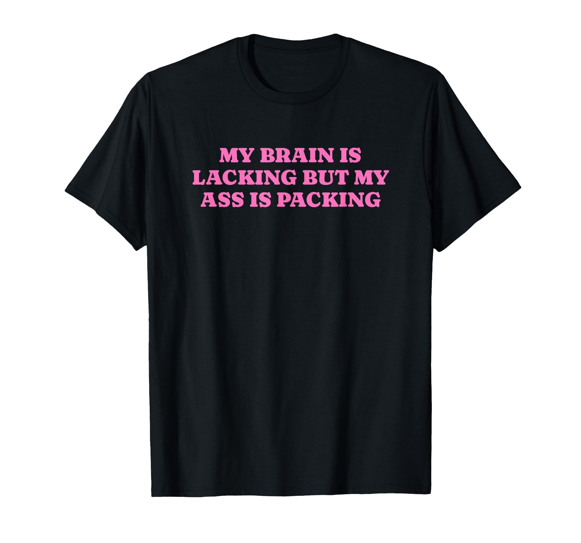 My Brain Is Lacking But My Ass Is T-Shirt - Novelty Apparel Men Women - T-Shirt, Sweatshirt, Hoodie