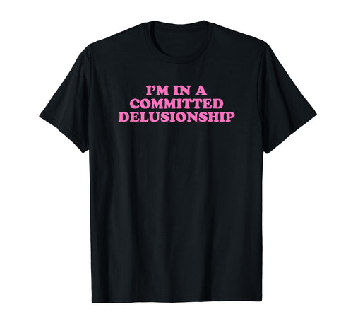 Im Committed Delusionship Funny Y2K T-Shirt - Fun Novelty Design Men Women - T-Shirt, Sweatshirt, Hoodie