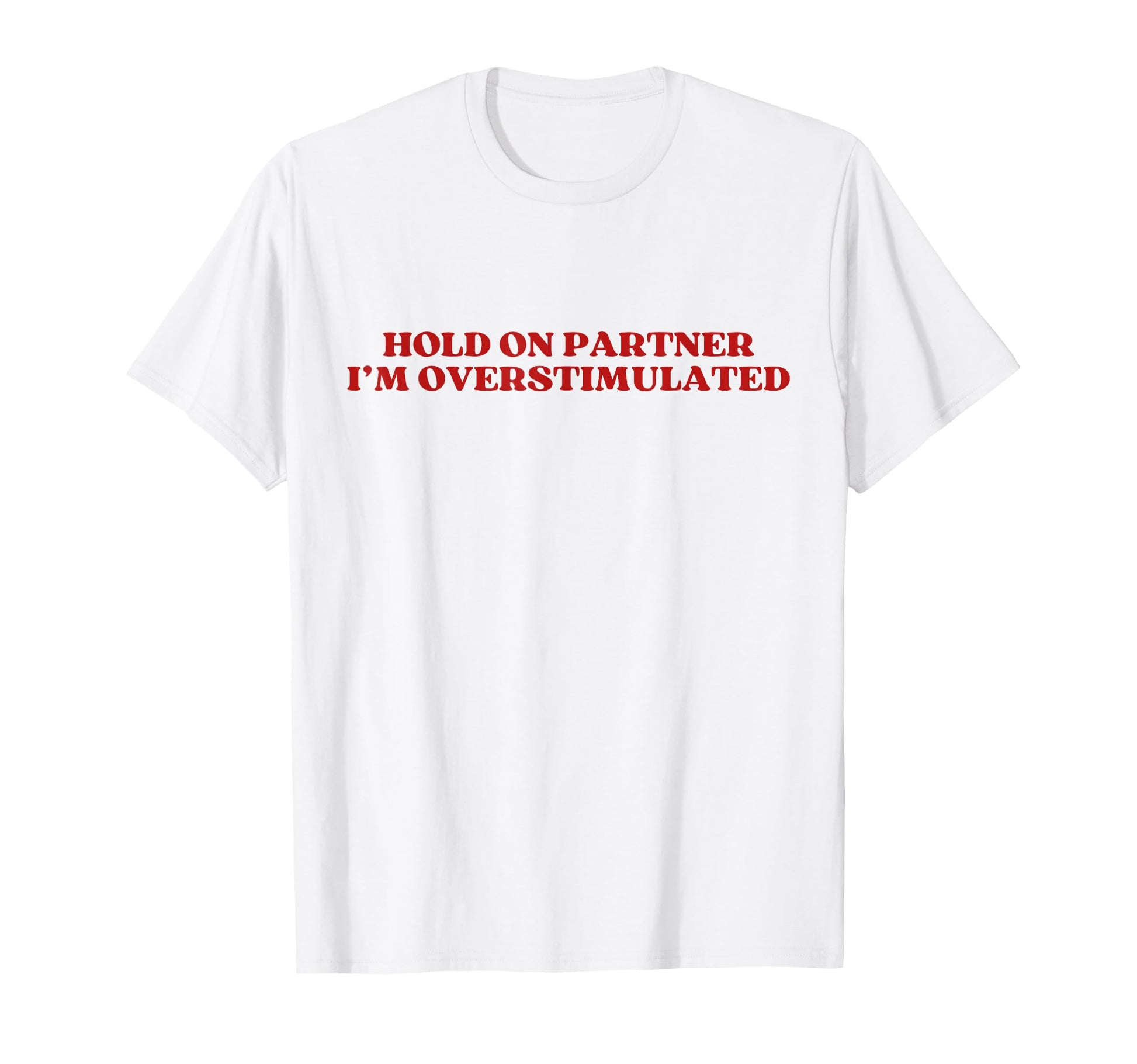 Hold Partner Im Overstimulated Y2K T-Shirt - Fun Novelty Design for Adults - T-Shirt, Sweatshirt, Hoodie