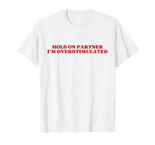 Hold Partner Im Overstimulated Y2K T-Shirt - Fun Novelty Design for Adults - T-Shirt, Sweatshirt, Hoodie