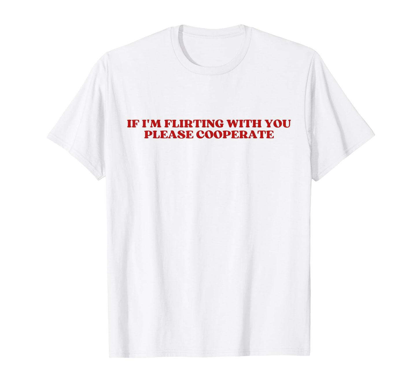 If Im Flirting You Please Cooperate T-Shirt - Casual Everyday Wear Unisex - T-Shirt, Sweatshirt, Hoodie