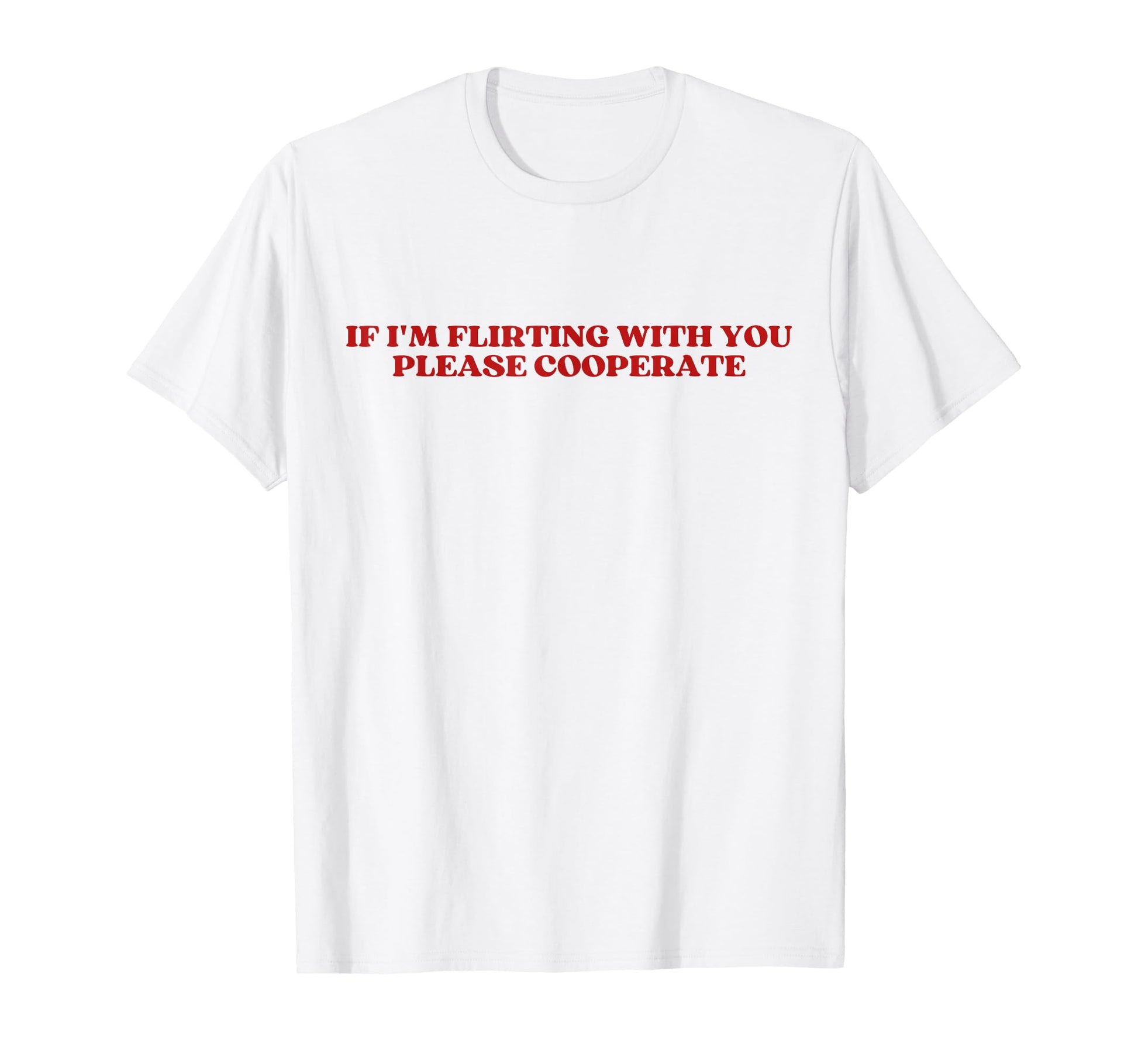 If Im Flirting You Please Cooperate T-Shirt - Casual Everyday Wear Unisex - T-Shirt, Sweatshirt, Hoodie