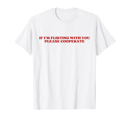 If Im Flirting You Please Cooperate T-Shirt - Casual Everyday Wear Unisex - T-Shirt, Sweatshirt, Hoodie