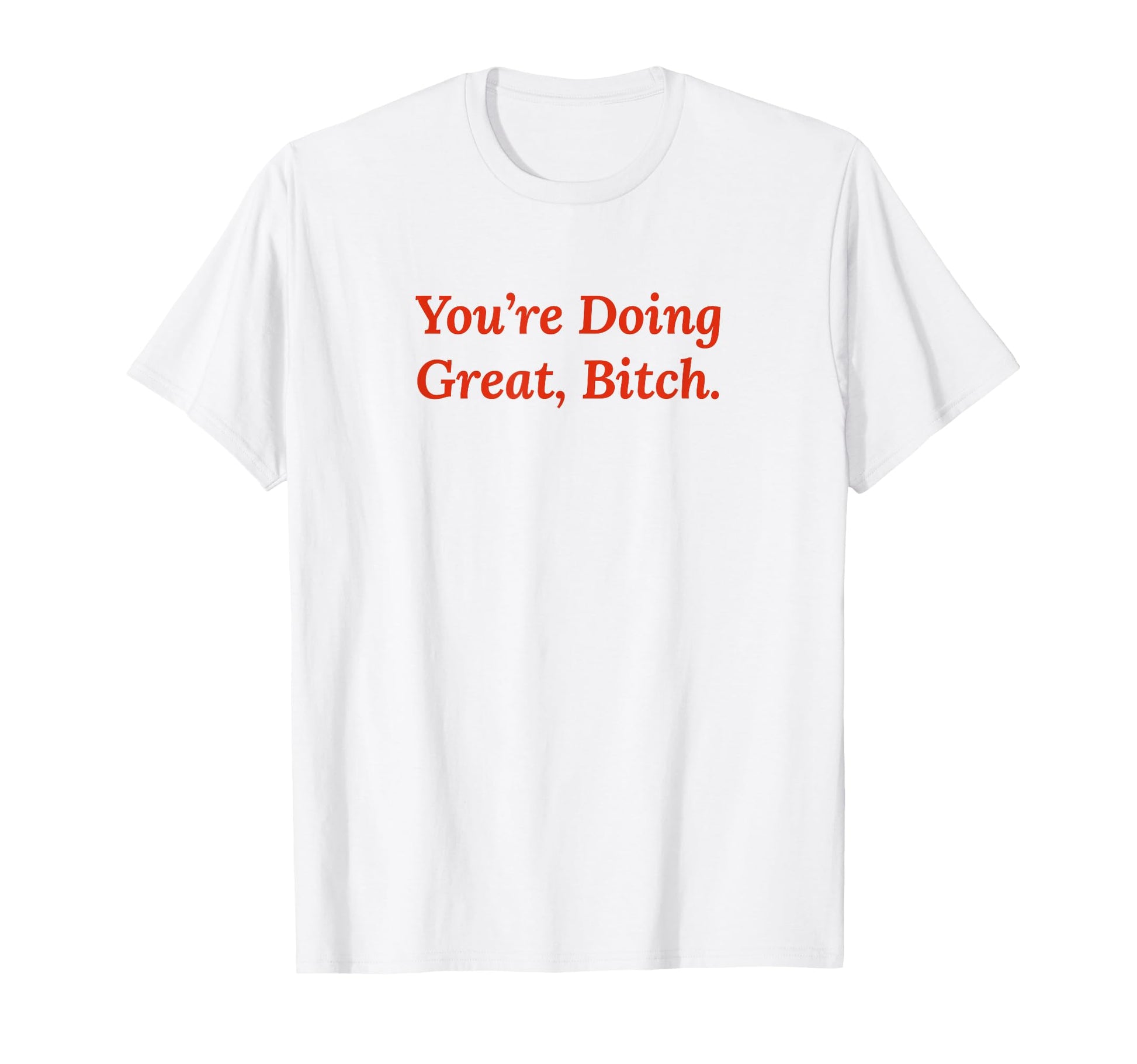 Youre Doing Great Bitch Y2K T-Shirt - Fun Novelty Design Men Women - T-Shirt, Sweatshirt, Hoodie