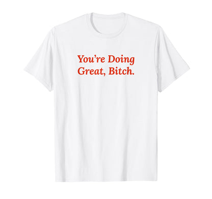 Youre Doing Great Bitch Y2K T-Shirt - Fun Novelty Design Men Women - T-Shirt, Sweatshirt, Hoodie